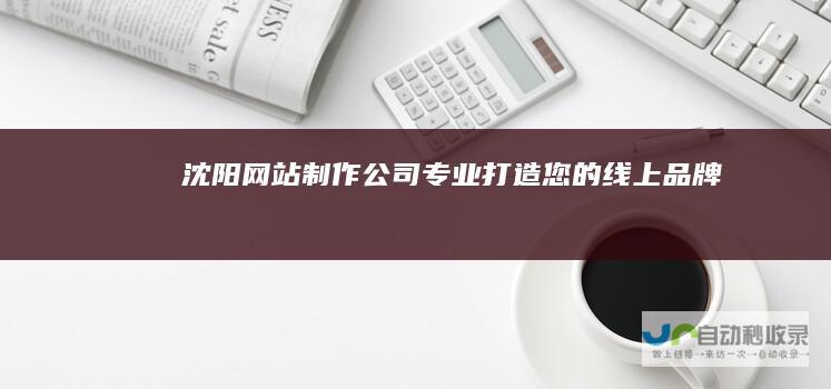 沈阳网站制作公司 - 专业打造您的线上品牌