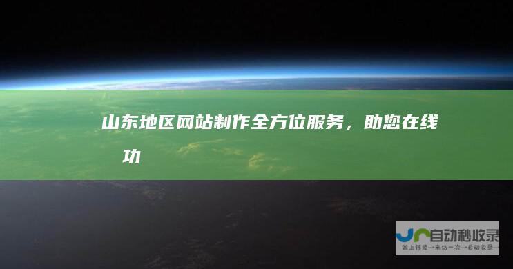 山东地区网站制作：全方位服务，助您在线成功