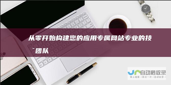 从零开始构建您的应用专属网站：专业的技术团队，助您实现应用推广与销售目标